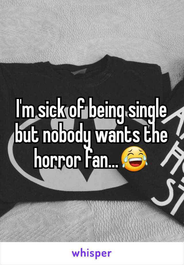 I'm sick of being single but nobody wants the horror fan...😂