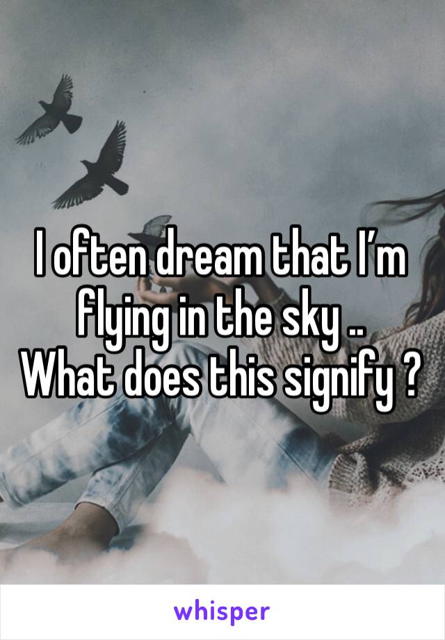 I often dream that I’m flying in the sky ..
What does this signify ?