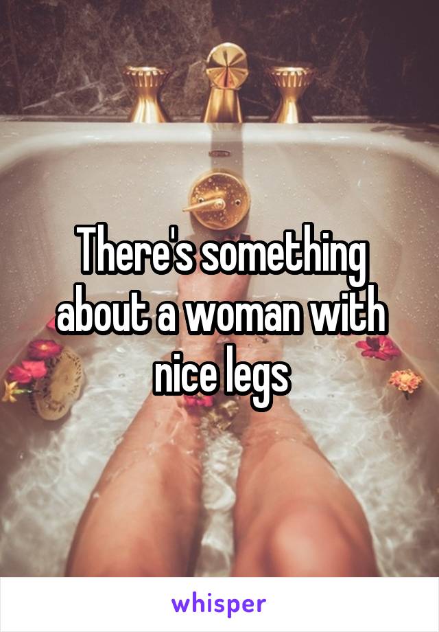 There's something about a woman with nice legs