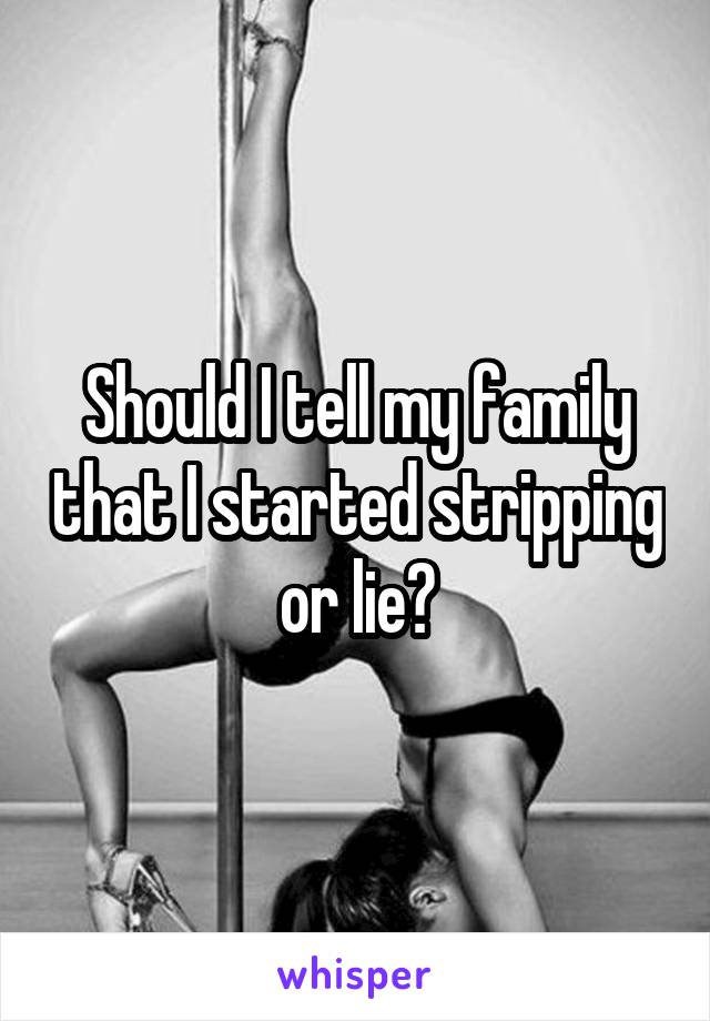 Should I tell my family that I started stripping or lie?