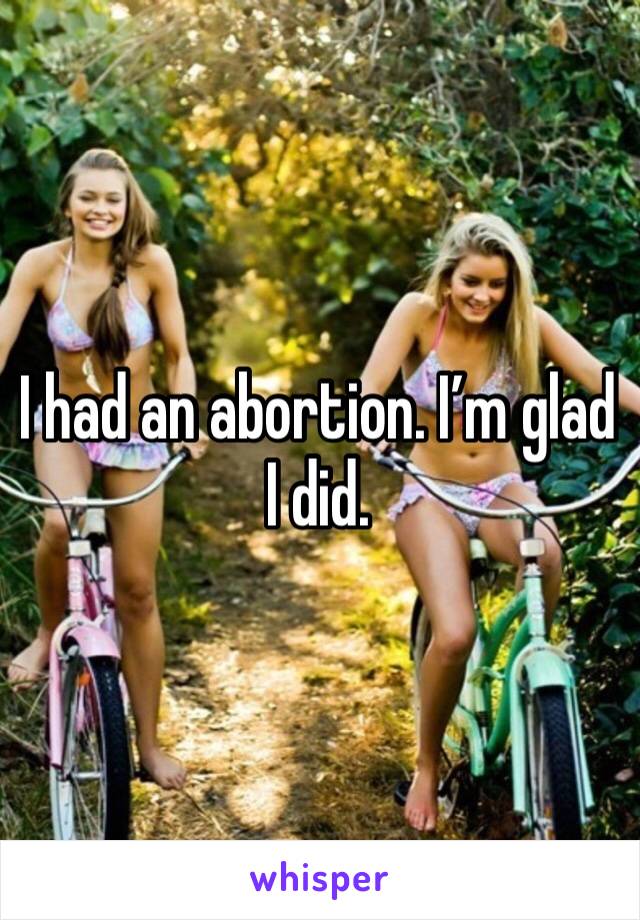 I had an abortion. I’m glad I did. 