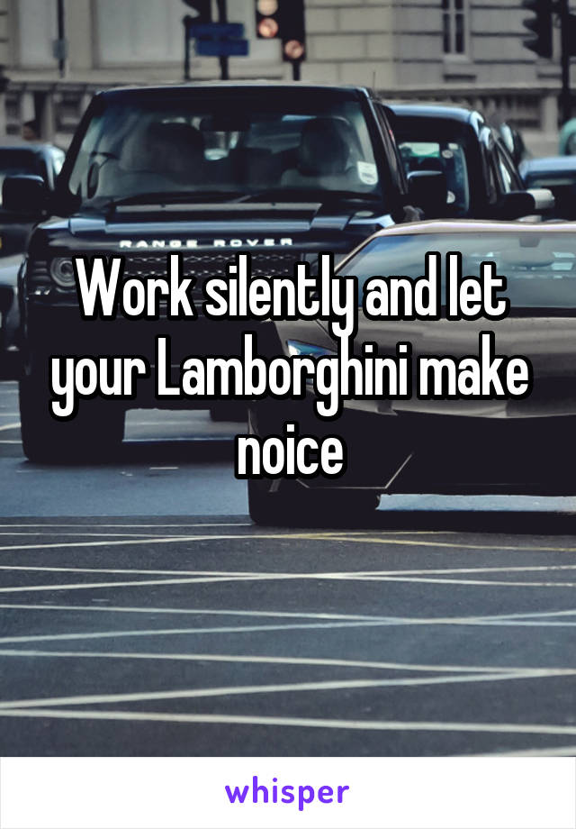 Work silently and let your Lamborghini make noice
