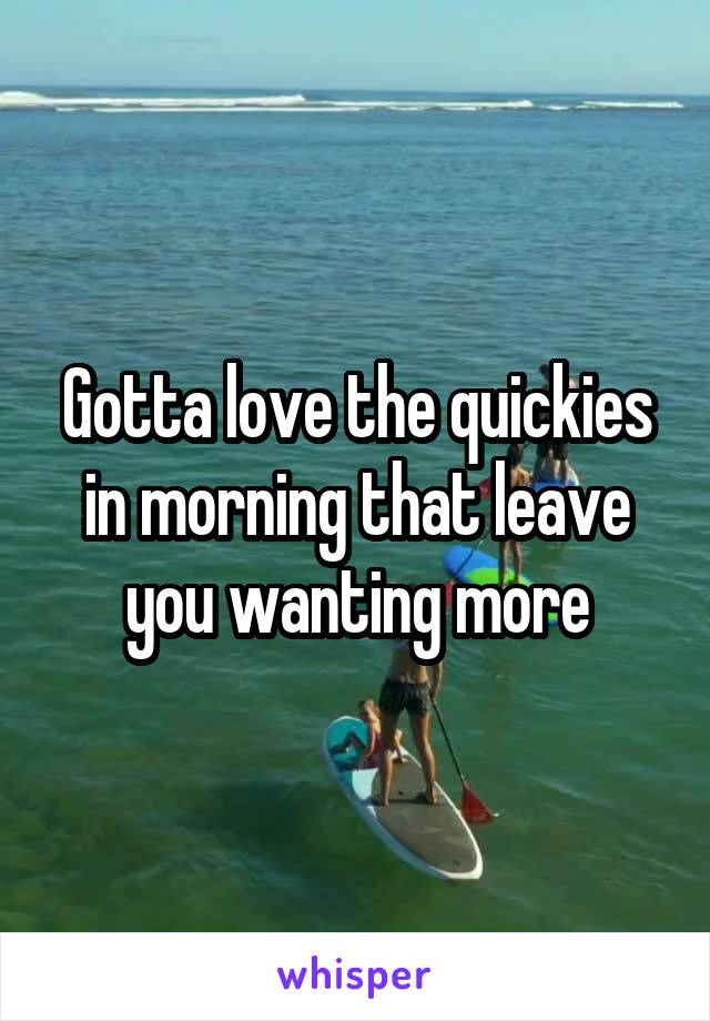 Gotta love the quickies in morning that leave you wanting more