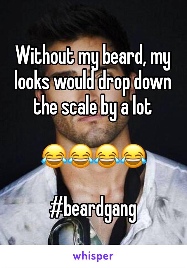 Without my beard, my looks would drop down the scale by a lot

ðŸ˜‚ðŸ˜‚ðŸ˜‚ðŸ˜‚

#beardgang