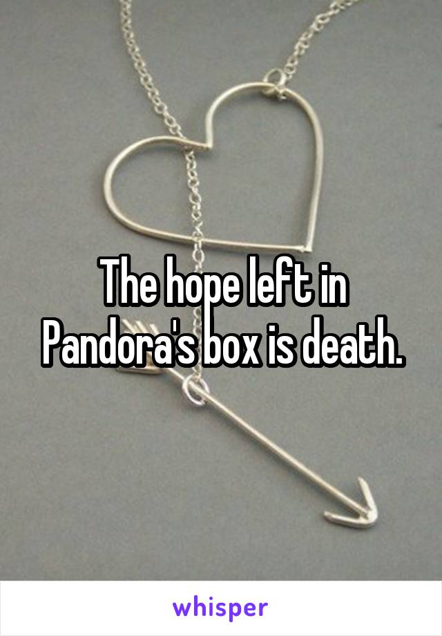 The hope left in Pandora's box is death.