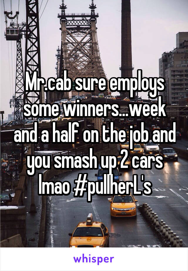 Mr.cab sure employs some winners...week and a half on the job and you smash up 2 cars lmao #pullherL's