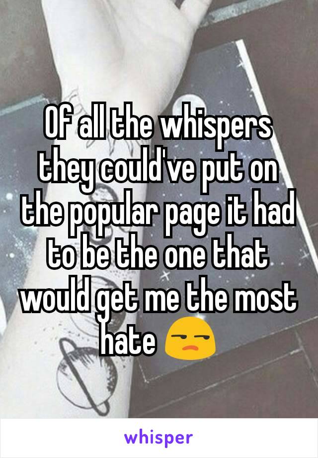 Of all the whispers they could've put on the popular page it had to be the one that would get me the most hate 😒