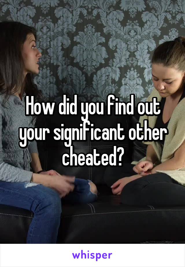 How did you find out your significant other cheated?