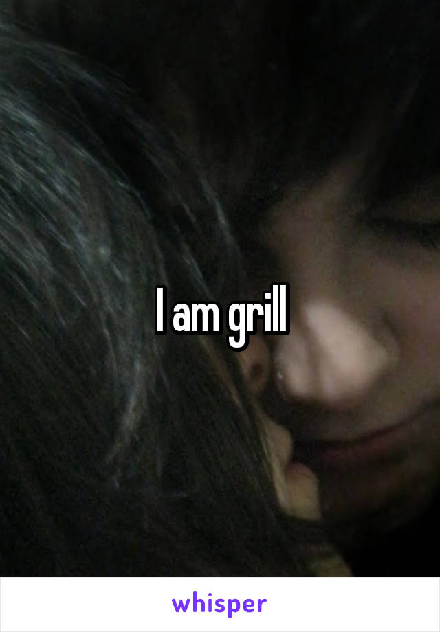 I am grill