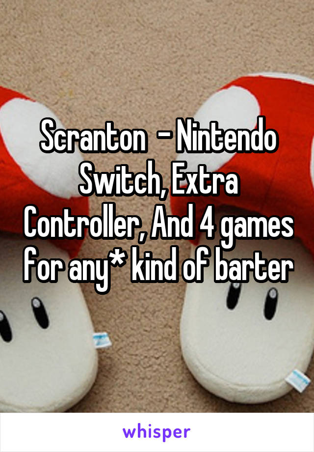 Scranton  - Nintendo Switch, Extra Controller, And 4 games for any* kind of barter 