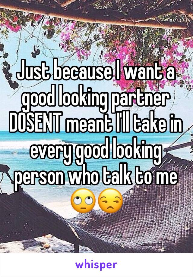Just because I want a good looking partner DOSENT meant I'll take in every good looking person who talk to me 🙄😒