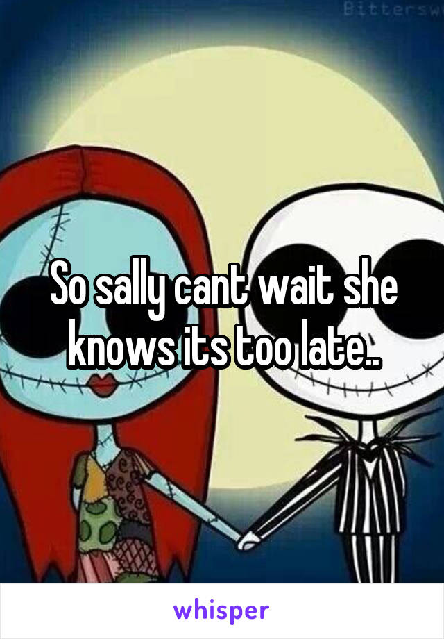 So sally cant wait she knows its too late..