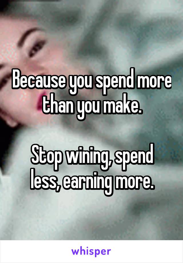 Because you spend more than you make.

Stop wining, spend less, earning more.