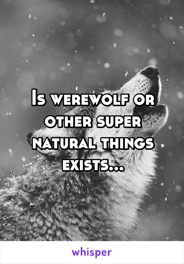 Is werewolf or other super natural things exists...