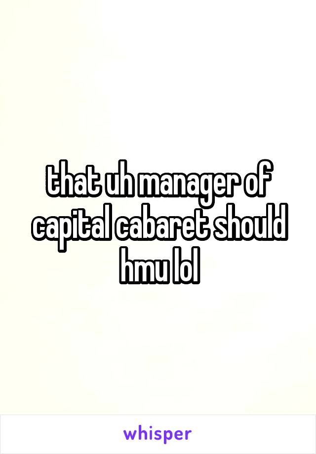 that uh manager of capital cabaret should hmu lol