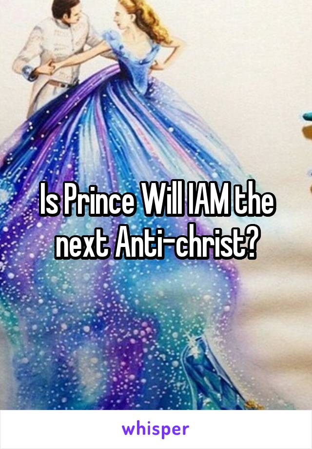 Is Prince Will IAM the next Anti-christ?
