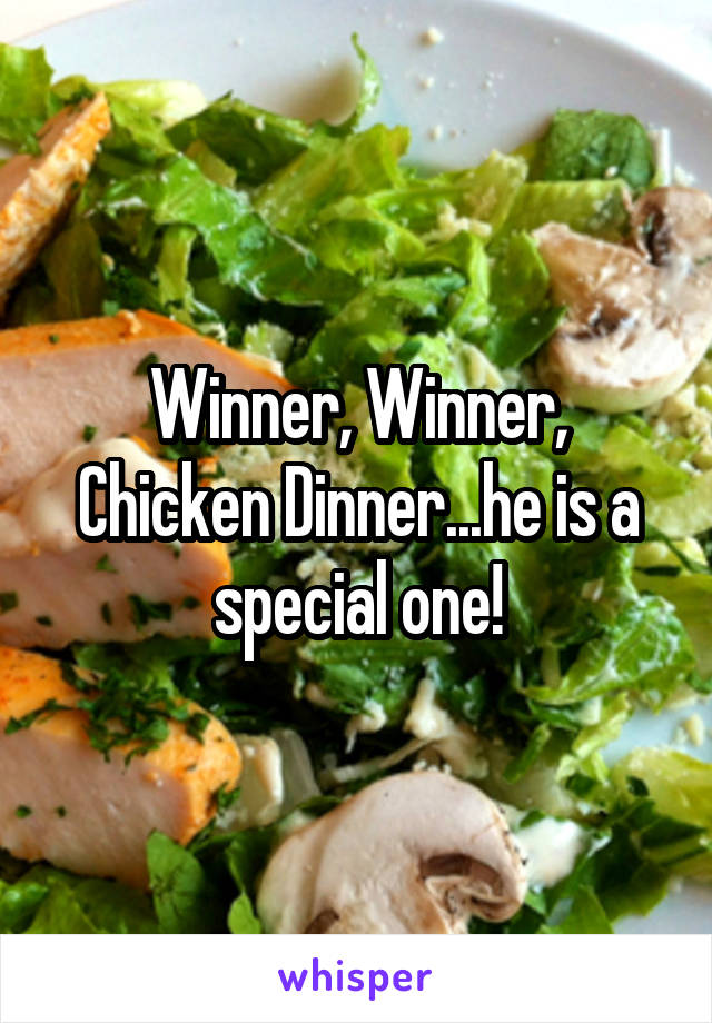 Winner, Winner, Chicken Dinner...he is a special one!
