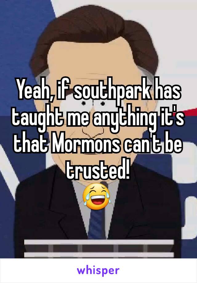 Yeah, if southpark has taught me anything it's that Mormons can't be trusted!
😂 