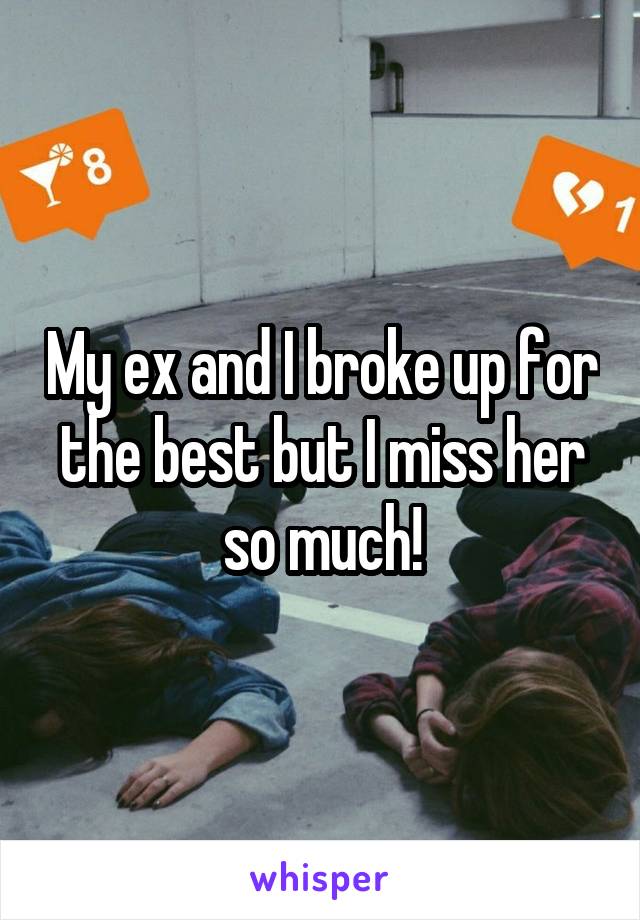 My ex and I broke up for the best but I miss her so much!