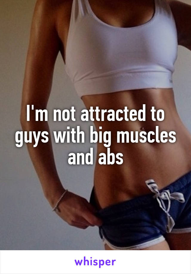 I'm not attracted to guys with big muscles and abs