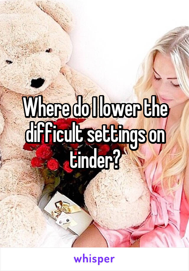 Where do I lower the difficult settings on tinder?