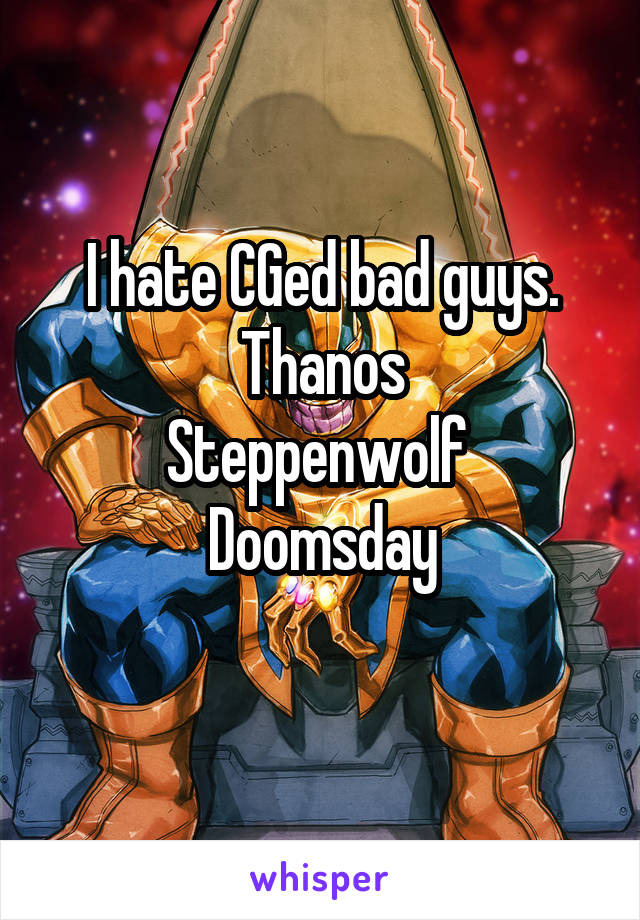 I hate CGed bad guys.
Thanos
Steppenwolf 
Doomsday
