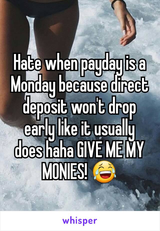 Hate when payday is a Monday because direct deposit won't drop early like it usually does haha GIVE ME MY MONIES! 😂