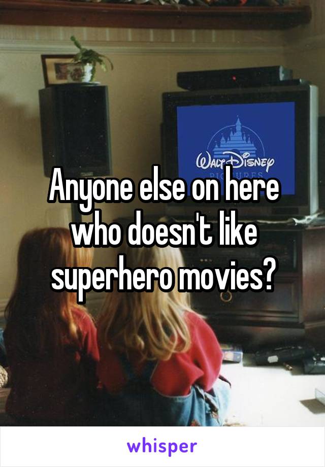 Anyone else on here who doesn't like superhero movies?