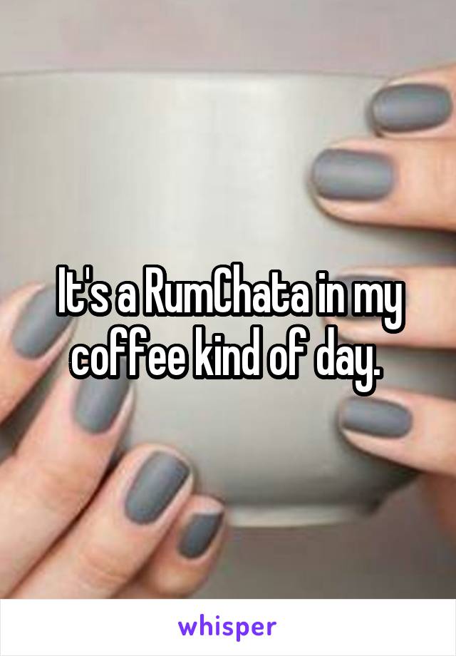 It's a RumChata in my coffee kind of day. 