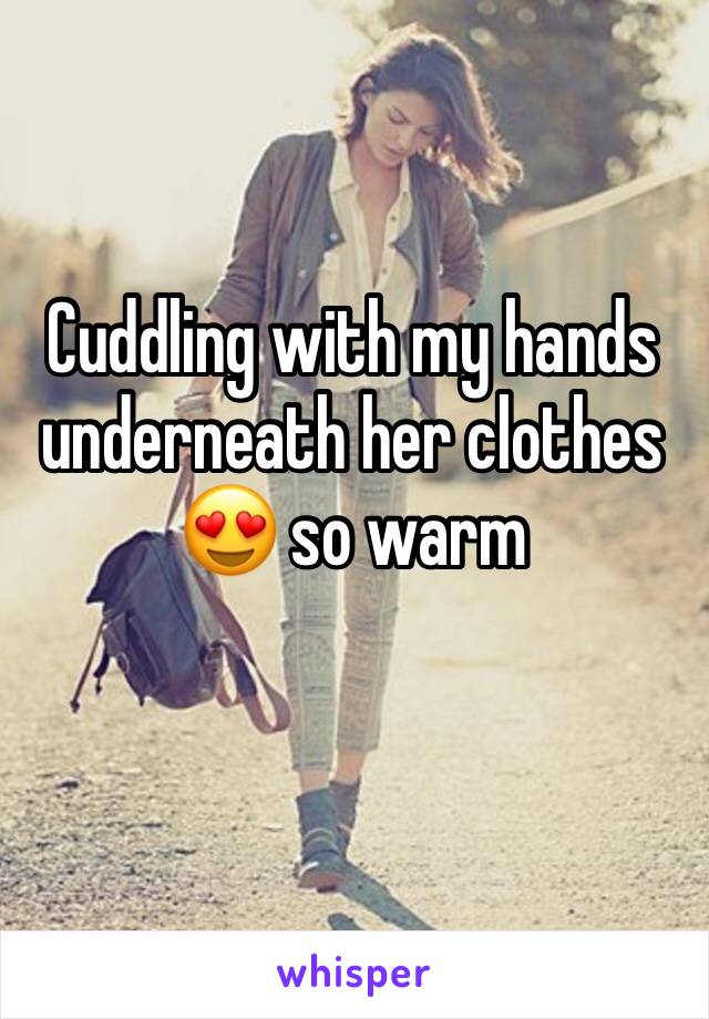 Cuddling with my hands underneath her clothes 😍 so warm 