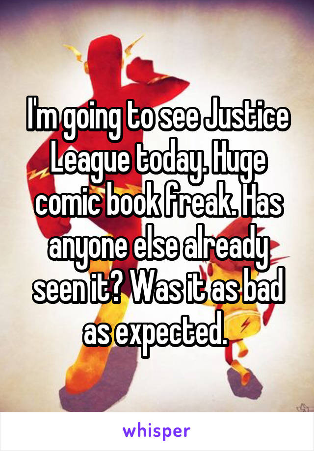 I'm going to see Justice League today. Huge comic book freak. Has anyone else already seen it? Was it as bad as expected. 