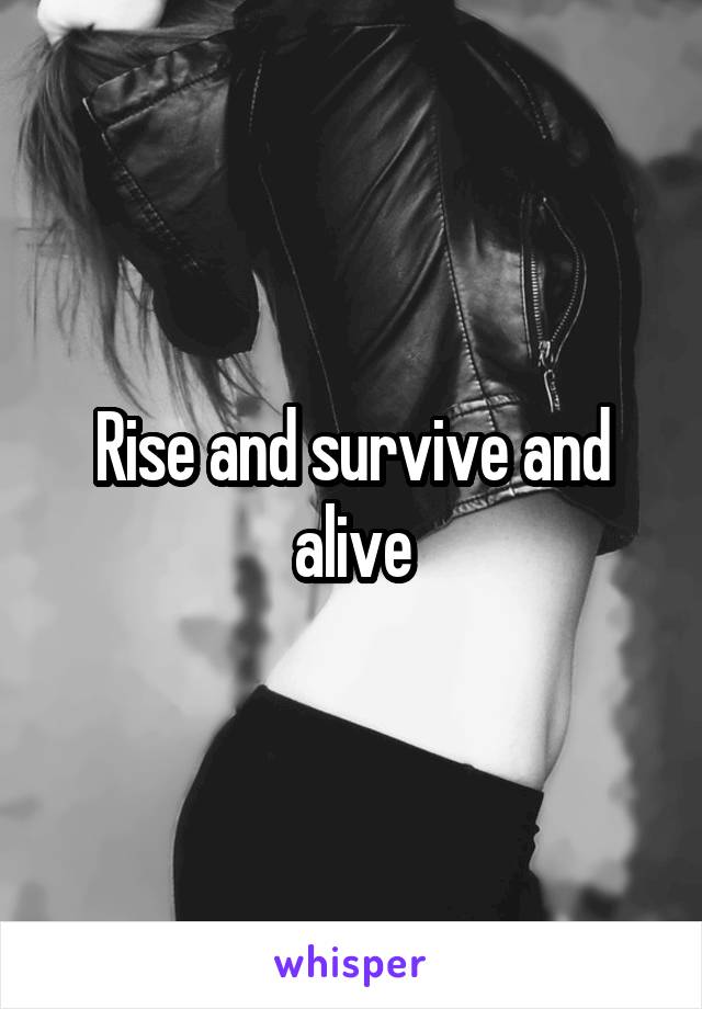 Rise and survive and alive
