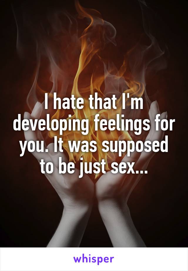 I hate that I'm developing feelings for you. It was supposed to be just sex...