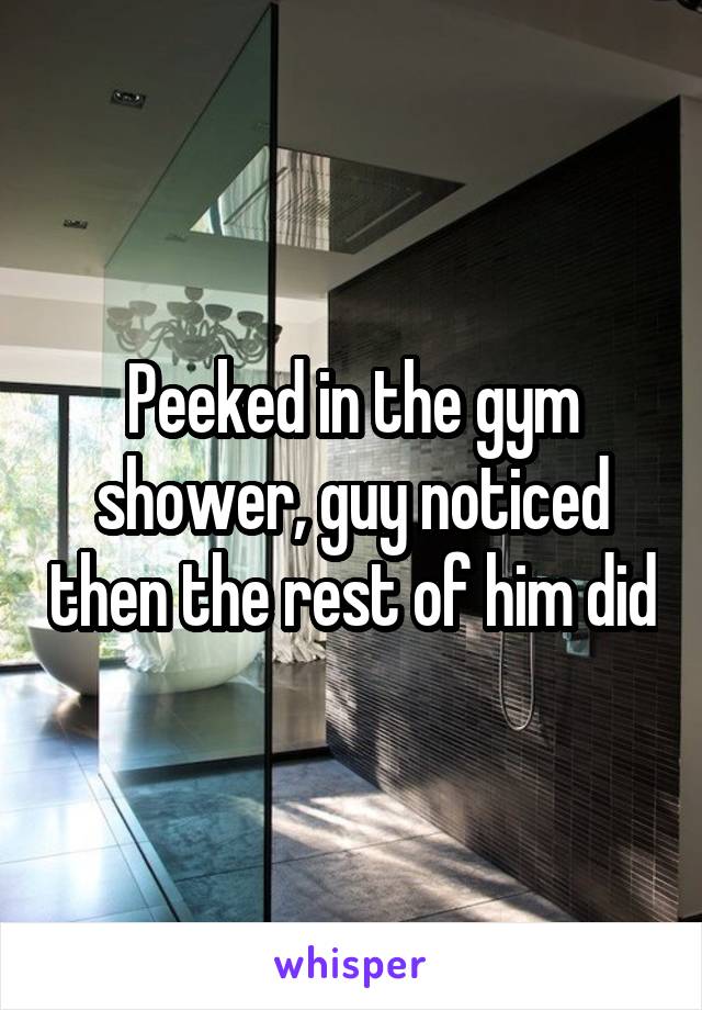 Peeked in the gym shower, guy noticed then the rest of him did