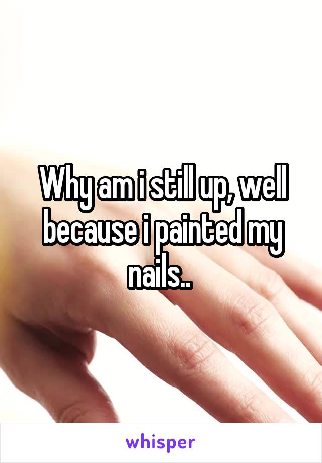 Why am i still up, well because i painted my nails.. 