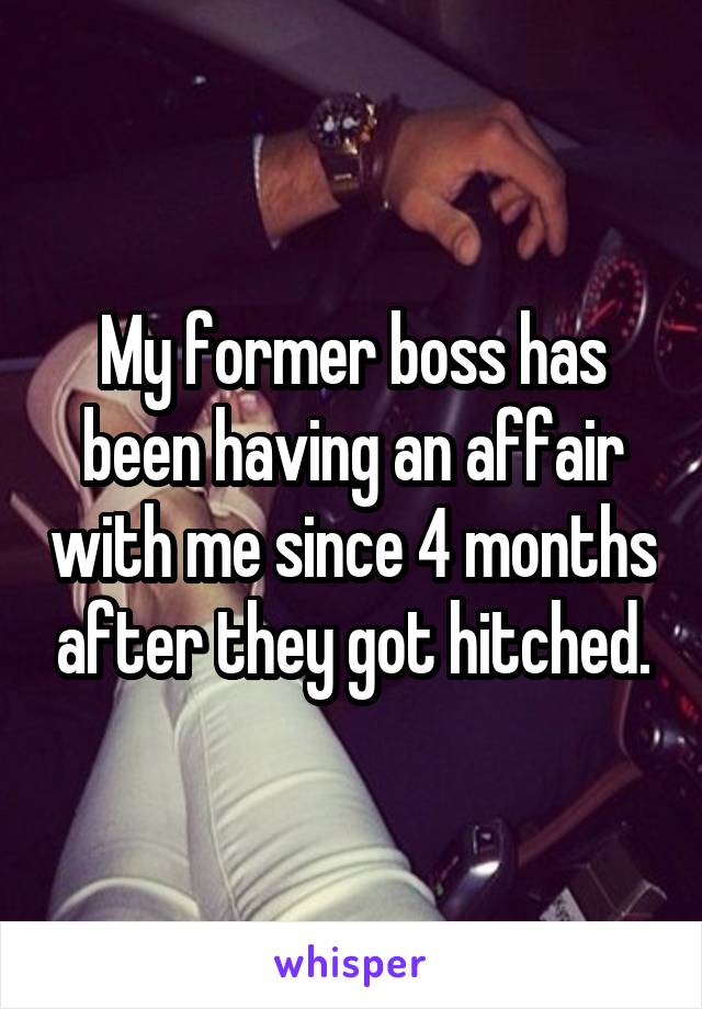 My former boss has been having an affair with me since 4 months after they got hitched.