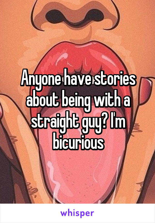 Anyone have stories about being with a straight guy? I'm bicurious