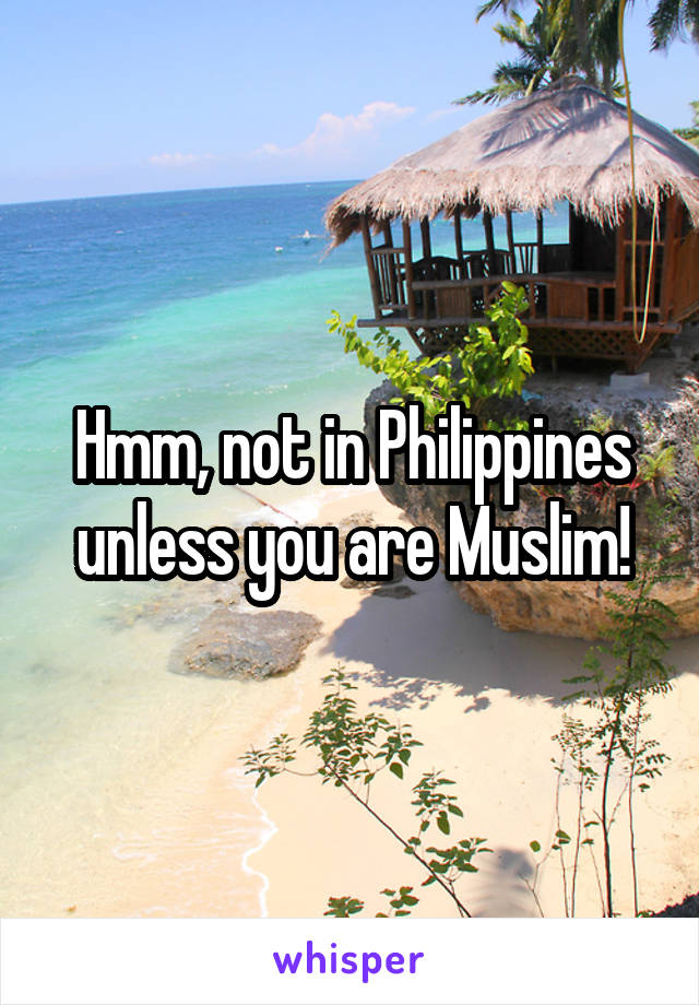 Hmm, not in Philippines unless you are Muslim!