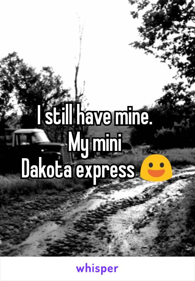 I still have mine. 
My mini 
Dakota express 😃