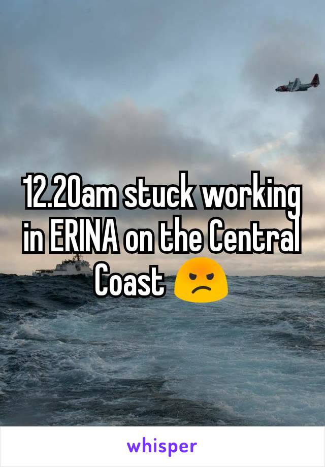 12.20am stuck working in ERINA on the Central Coast 😡