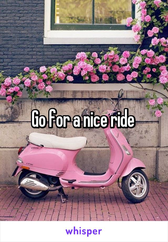 Go for a nice ride 