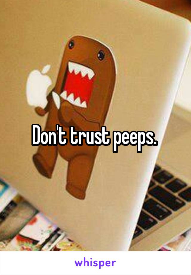 Don't trust peeps. 