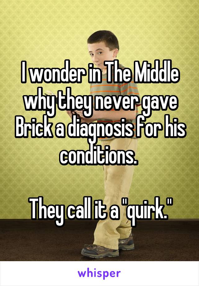 I wonder in The Middle why they never gave Brick a diagnosis for his conditions. 

They call it a "quirk."