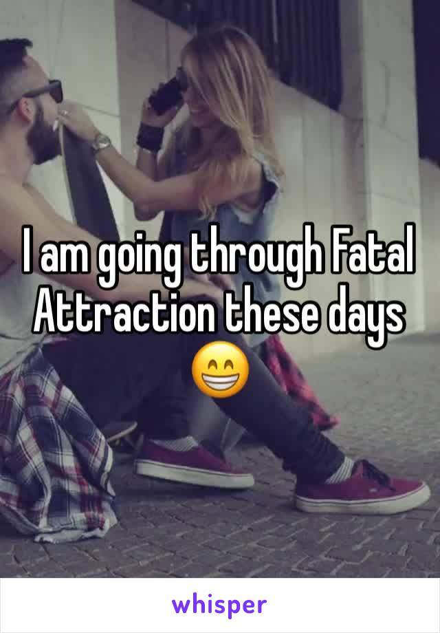 I am going through Fatal Attraction these days 😁