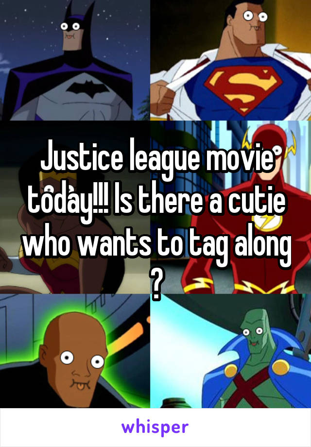 Justice league movie today!!! Is there a cutie who wants to tag along ?