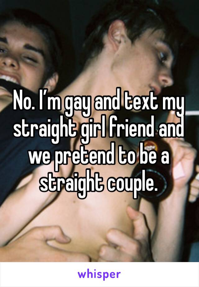 No. I’m gay and text my straight girl friend and we pretend to be a straight couple. 