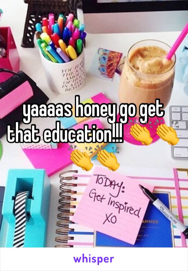 yaaaas honey go get that education!!! 👏👏👏👏