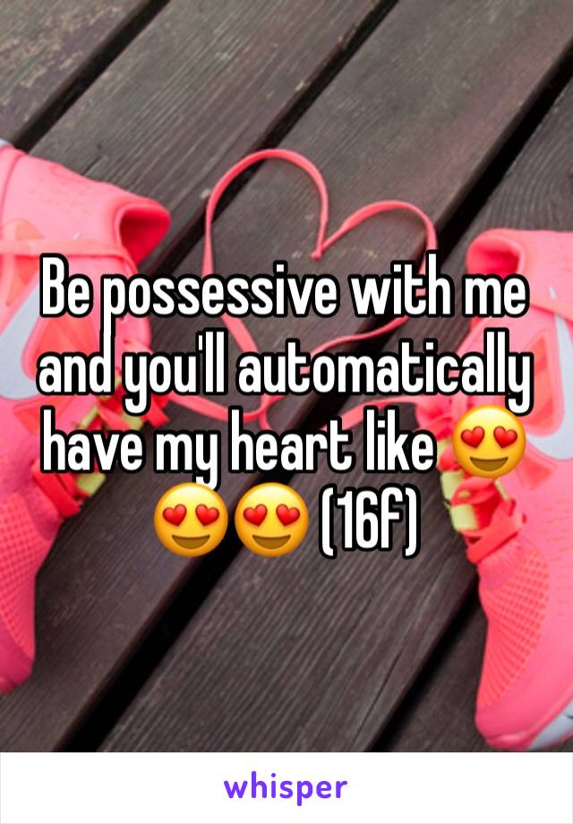Be possessive with me and you'll automatically have my heart like 😍😍😍 (16f)