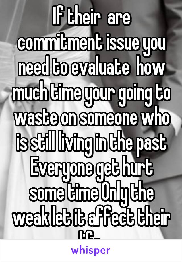If their  are commitment issue you need to evaluate  how much time your going to waste on someone who is still living in the past Everyone get hurt some time Only the weak let it affect their life 