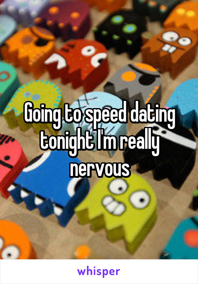 Going to speed dating tonight I'm really nervous